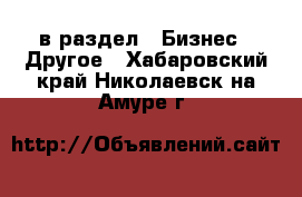  в раздел : Бизнес » Другое . Хабаровский край,Николаевск-на-Амуре г.